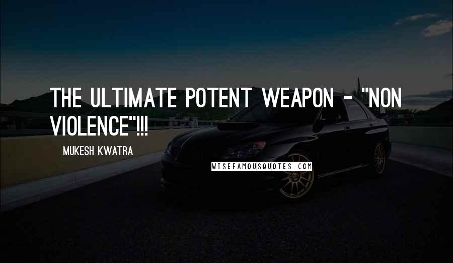 Mukesh Kwatra Quotes: The ultimate potent weapon - "Non Violence"!!!