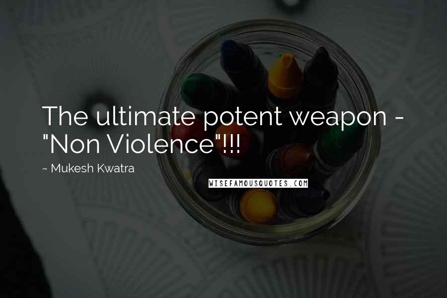 Mukesh Kwatra Quotes: The ultimate potent weapon - "Non Violence"!!!