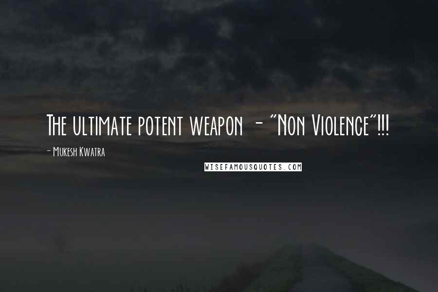 Mukesh Kwatra Quotes: The ultimate potent weapon - "Non Violence"!!!