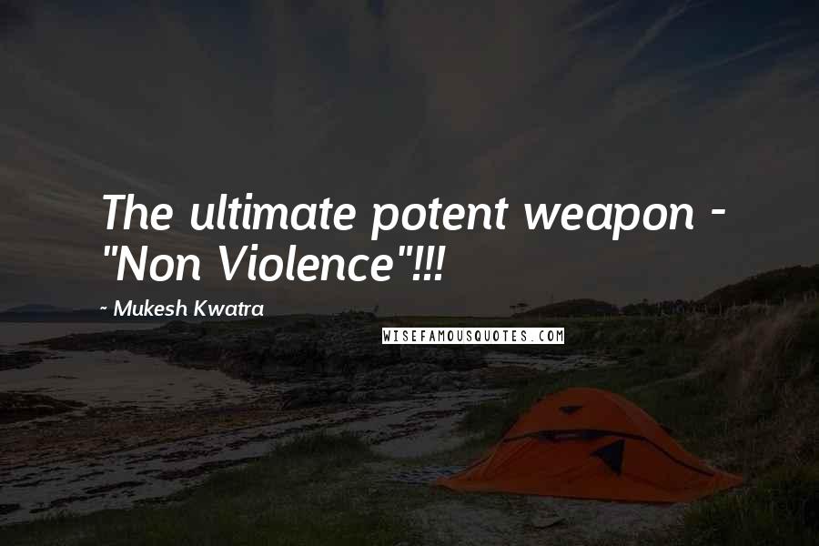 Mukesh Kwatra Quotes: The ultimate potent weapon - "Non Violence"!!!