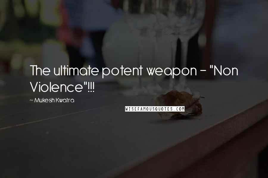 Mukesh Kwatra Quotes: The ultimate potent weapon - "Non Violence"!!!