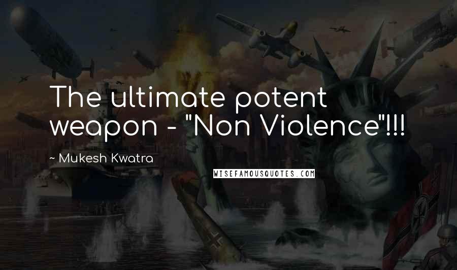 Mukesh Kwatra Quotes: The ultimate potent weapon - "Non Violence"!!!