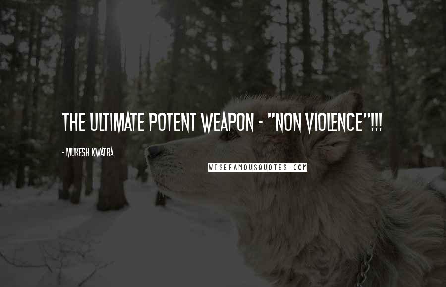 Mukesh Kwatra Quotes: The ultimate potent weapon - "Non Violence"!!!