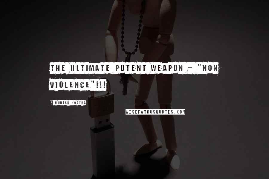 Mukesh Kwatra Quotes: The ultimate potent weapon - "Non Violence"!!!