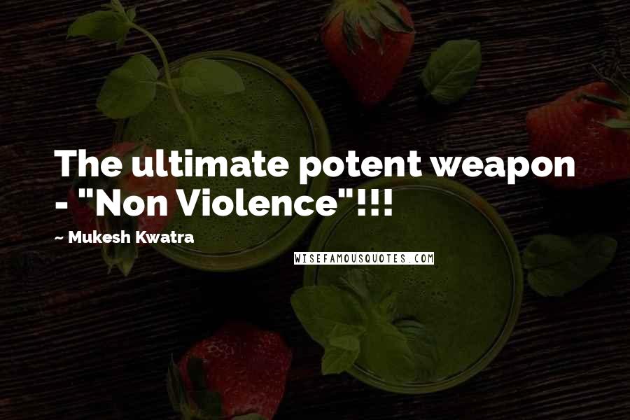 Mukesh Kwatra Quotes: The ultimate potent weapon - "Non Violence"!!!