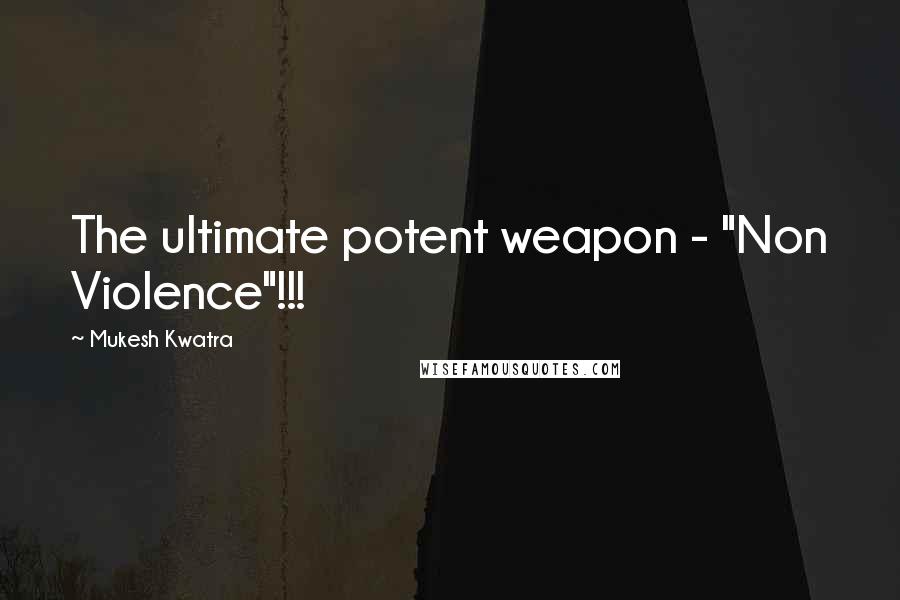 Mukesh Kwatra Quotes: The ultimate potent weapon - "Non Violence"!!!