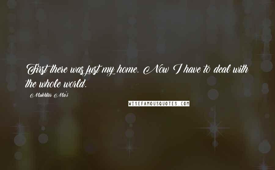 Mukhtar Ma'i Quotes: First there was just my home. Now I have to deal with the whole world.