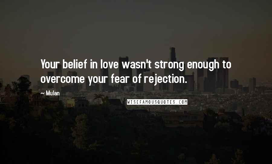 Mulan Quotes: Your belief in love wasn't strong enough to overcome your fear of rejection.