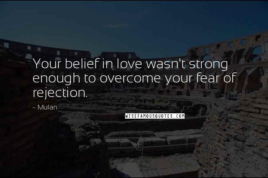 Mulan Quotes: Your belief in love wasn't strong enough to overcome your fear of rejection.