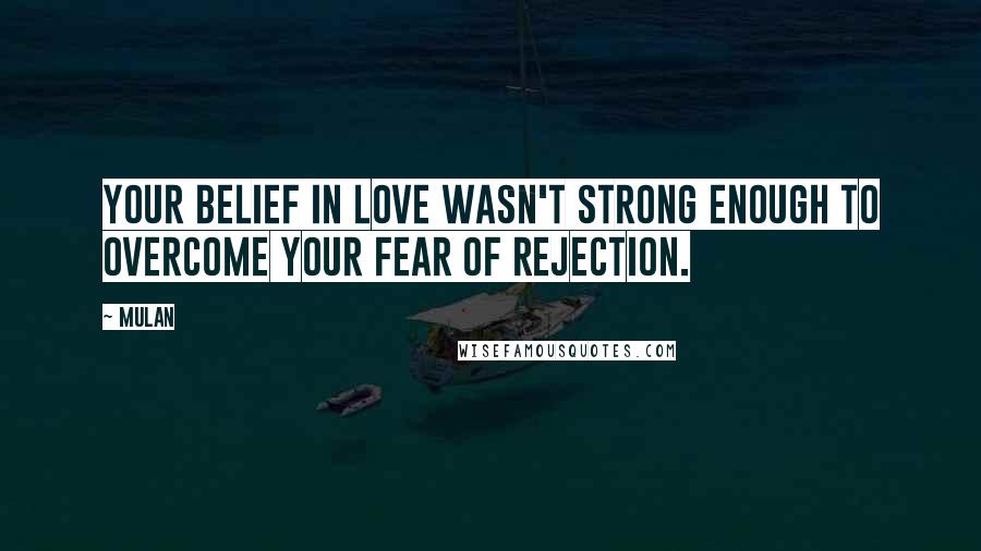 Mulan Quotes: Your belief in love wasn't strong enough to overcome your fear of rejection.