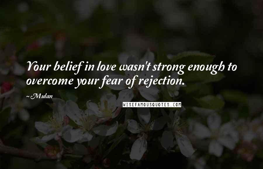 Mulan Quotes: Your belief in love wasn't strong enough to overcome your fear of rejection.