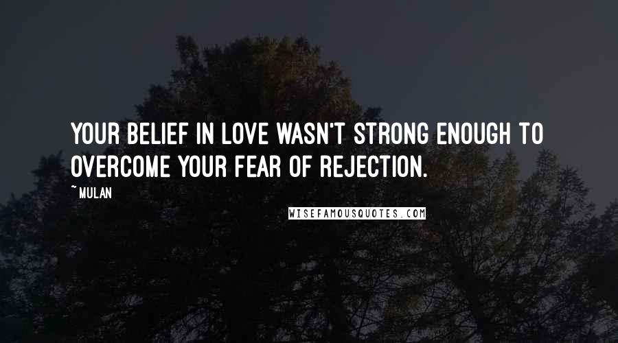 Mulan Quotes: Your belief in love wasn't strong enough to overcome your fear of rejection.