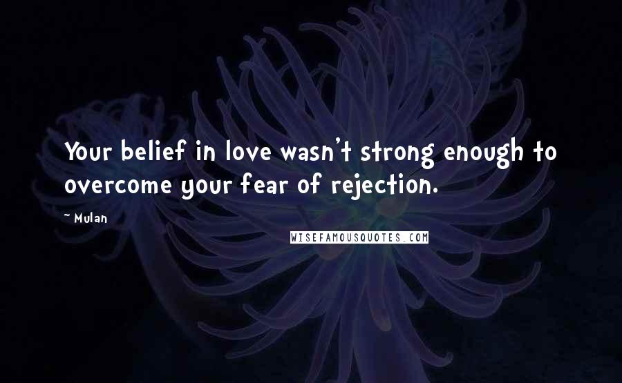 Mulan Quotes: Your belief in love wasn't strong enough to overcome your fear of rejection.