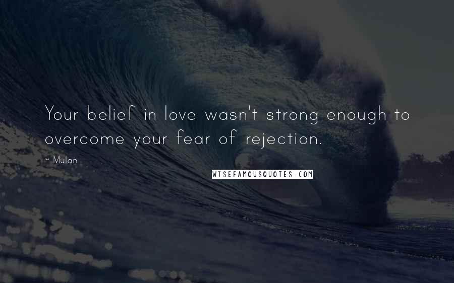 Mulan Quotes: Your belief in love wasn't strong enough to overcome your fear of rejection.