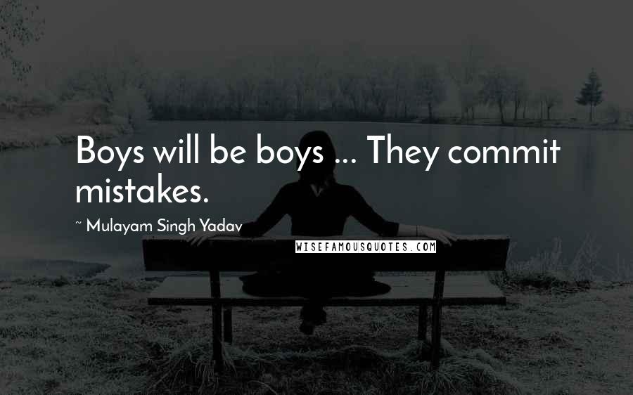 Mulayam Singh Yadav Quotes: Boys will be boys ... They commit mistakes.