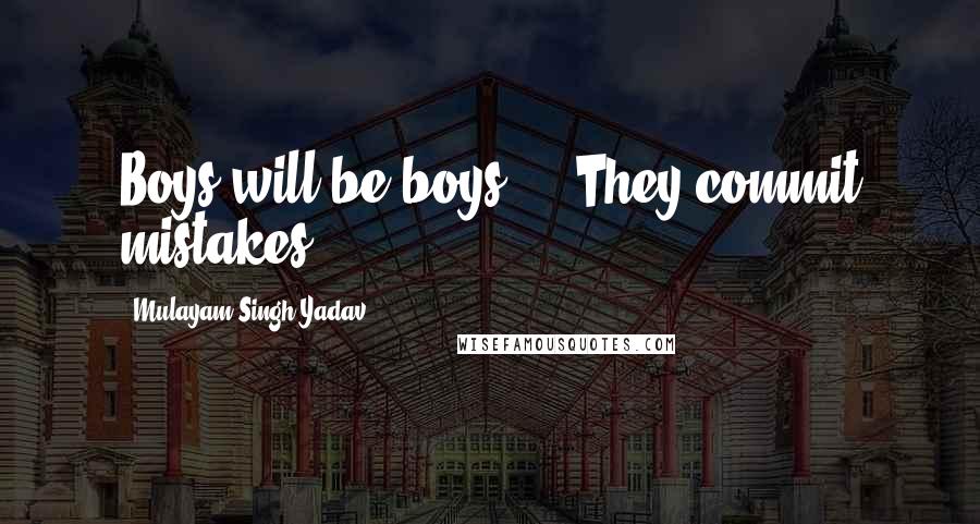 Mulayam Singh Yadav Quotes: Boys will be boys ... They commit mistakes.