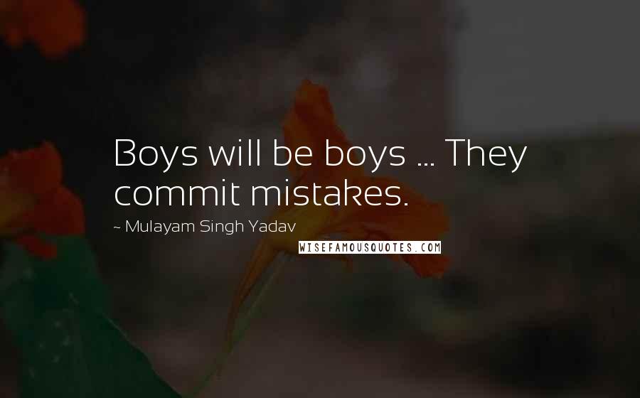 Mulayam Singh Yadav Quotes: Boys will be boys ... They commit mistakes.