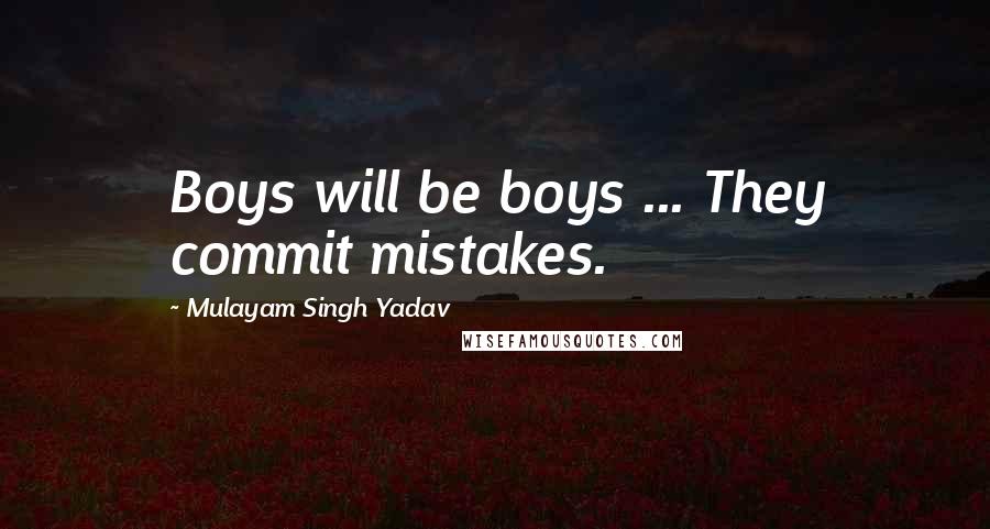 Mulayam Singh Yadav Quotes: Boys will be boys ... They commit mistakes.