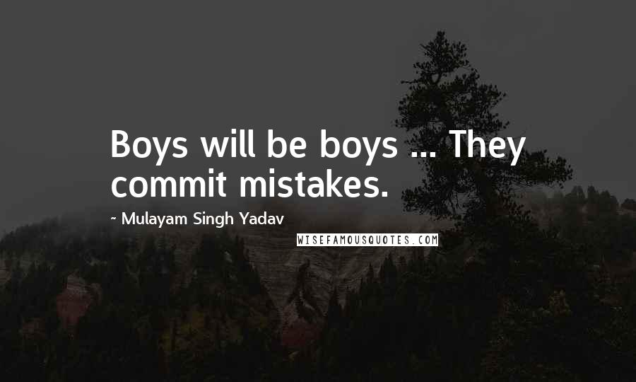 Mulayam Singh Yadav Quotes: Boys will be boys ... They commit mistakes.