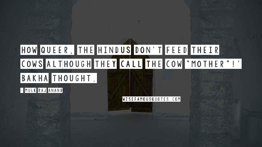 Mulk Raj Anand Quotes: How queer, the Hindus don't feed their cows although they call the cow "mother"!' Bakha thought.