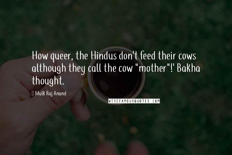 Mulk Raj Anand Quotes: How queer, the Hindus don't feed their cows although they call the cow "mother"!' Bakha thought.