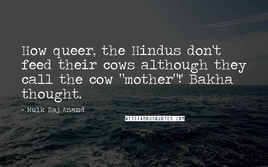 Mulk Raj Anand Quotes: How queer, the Hindus don't feed their cows although they call the cow "mother"!' Bakha thought.