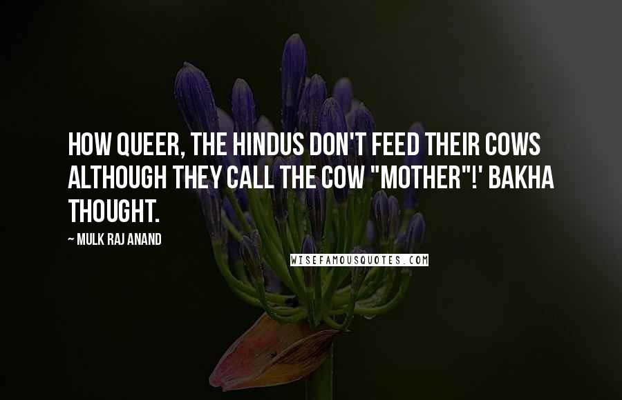 Mulk Raj Anand Quotes: How queer, the Hindus don't feed their cows although they call the cow "mother"!' Bakha thought.