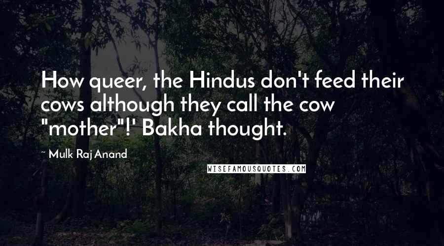 Mulk Raj Anand Quotes: How queer, the Hindus don't feed their cows although they call the cow "mother"!' Bakha thought.