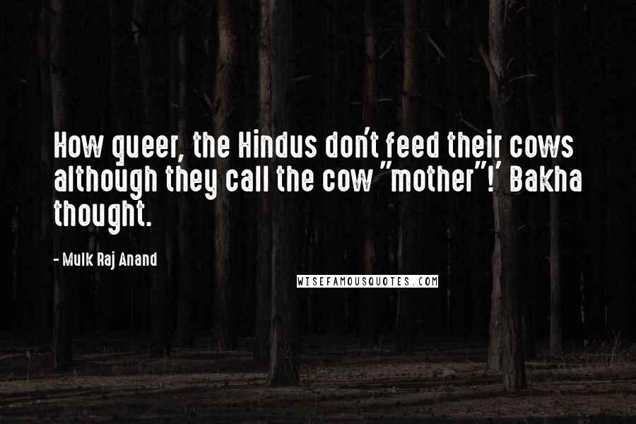 Mulk Raj Anand Quotes: How queer, the Hindus don't feed their cows although they call the cow "mother"!' Bakha thought.