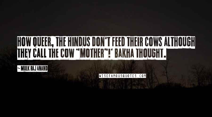 Mulk Raj Anand Quotes: How queer, the Hindus don't feed their cows although they call the cow "mother"!' Bakha thought.