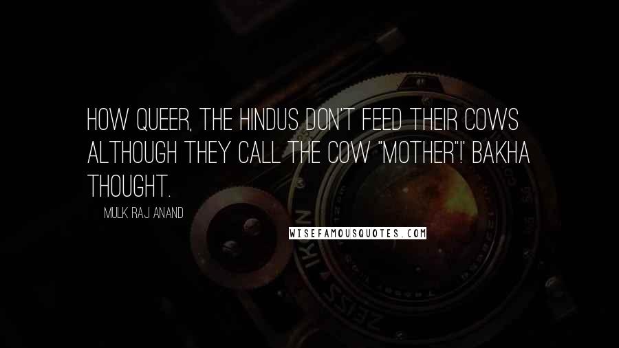 Mulk Raj Anand Quotes: How queer, the Hindus don't feed their cows although they call the cow "mother"!' Bakha thought.