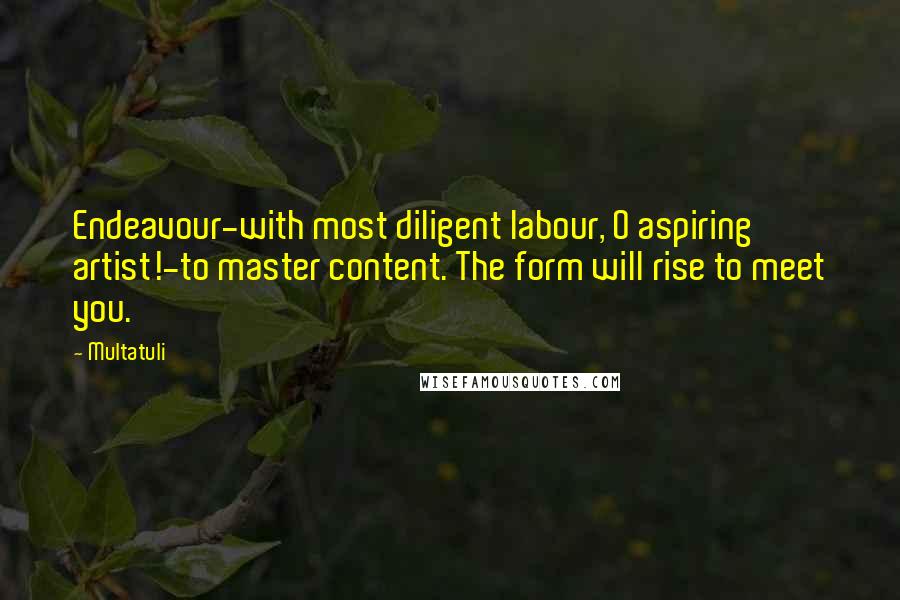 Multatuli Quotes: Endeavour-with most diligent labour, O aspiring artist!-to master content. The form will rise to meet you.