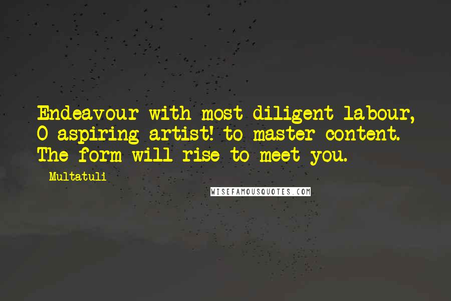 Multatuli Quotes: Endeavour-with most diligent labour, O aspiring artist!-to master content. The form will rise to meet you.