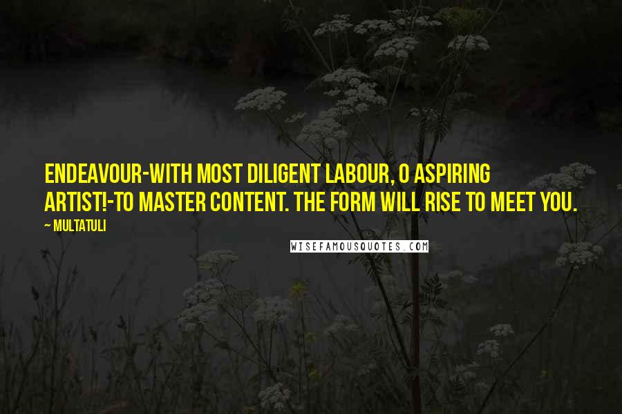 Multatuli Quotes: Endeavour-with most diligent labour, O aspiring artist!-to master content. The form will rise to meet you.