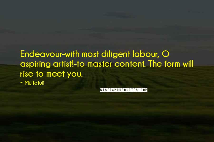 Multatuli Quotes: Endeavour-with most diligent labour, O aspiring artist!-to master content. The form will rise to meet you.