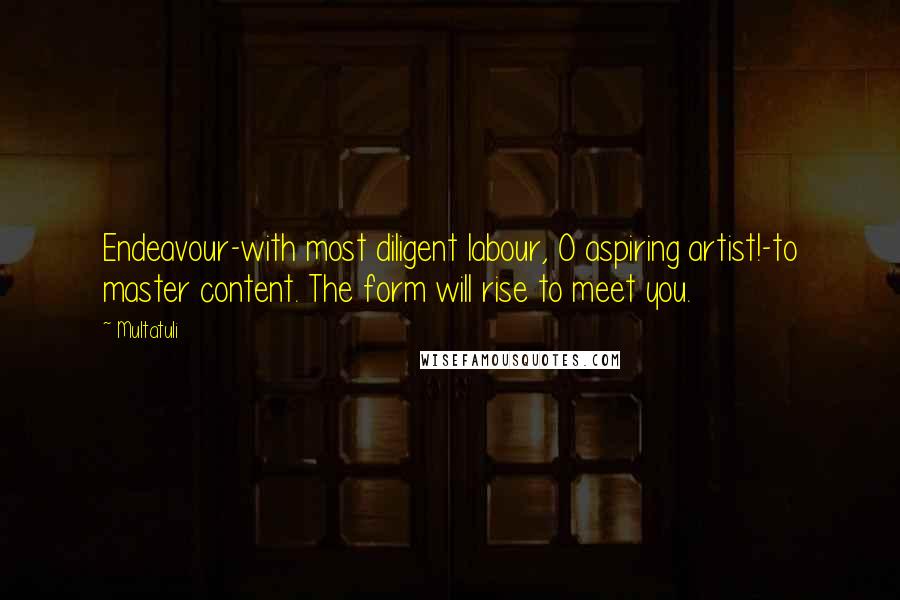 Multatuli Quotes: Endeavour-with most diligent labour, O aspiring artist!-to master content. The form will rise to meet you.