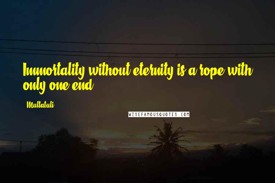 Multatuli Quotes: Immortality without eternity is a rope with only one end.