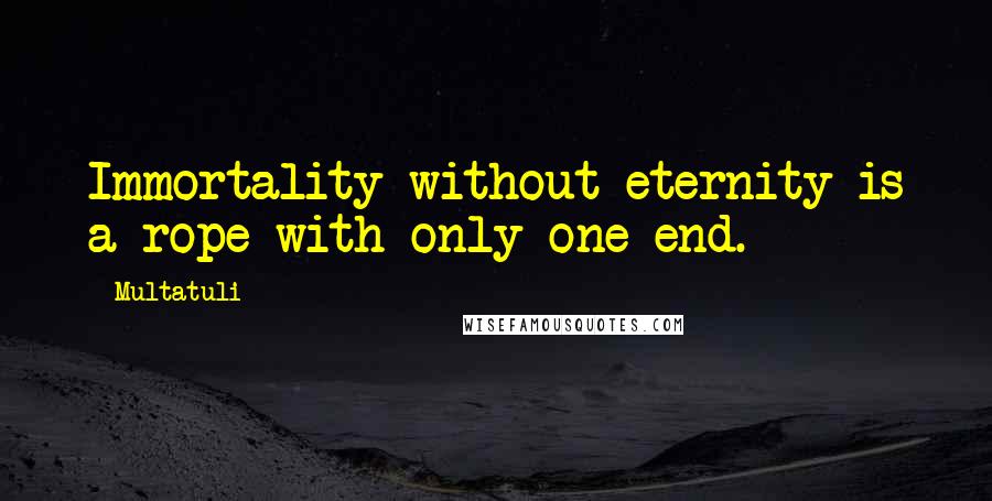 Multatuli Quotes: Immortality without eternity is a rope with only one end.