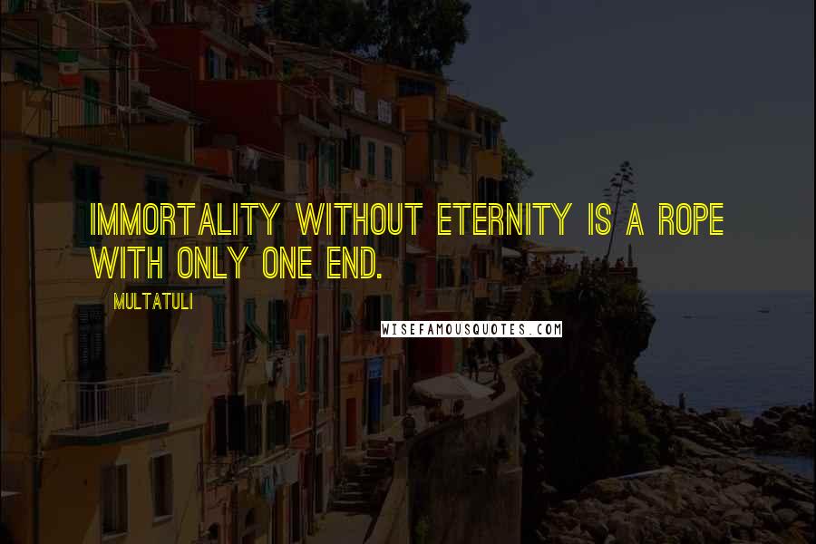 Multatuli Quotes: Immortality without eternity is a rope with only one end.