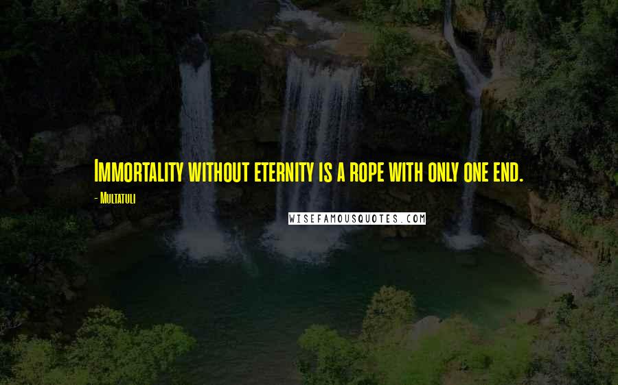 Multatuli Quotes: Immortality without eternity is a rope with only one end.