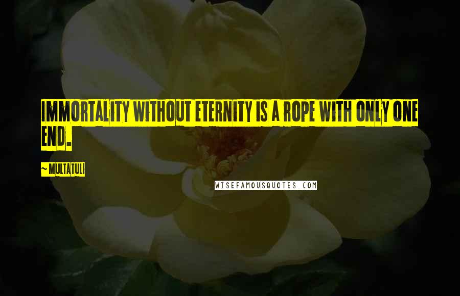 Multatuli Quotes: Immortality without eternity is a rope with only one end.