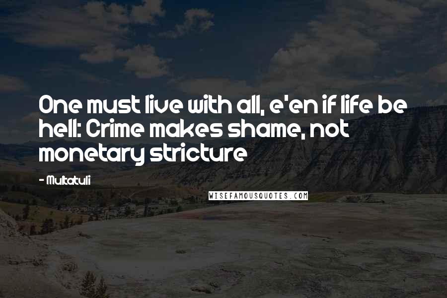 Multatuli Quotes: One must live with all, e'en if life be hell: Crime makes shame, not monetary stricture