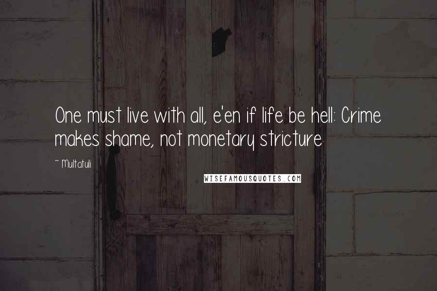 Multatuli Quotes: One must live with all, e'en if life be hell: Crime makes shame, not monetary stricture