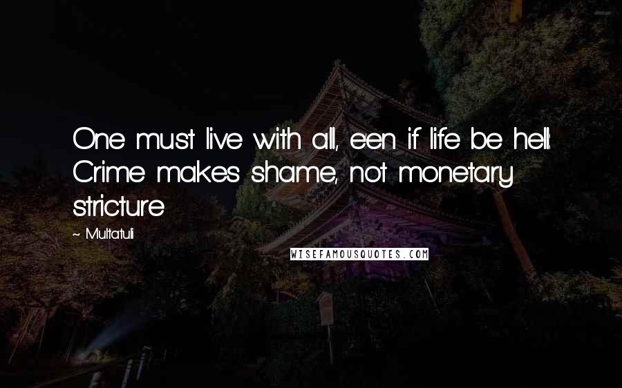 Multatuli Quotes: One must live with all, e'en if life be hell: Crime makes shame, not monetary stricture