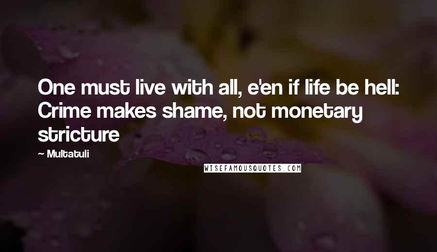 Multatuli Quotes: One must live with all, e'en if life be hell: Crime makes shame, not monetary stricture