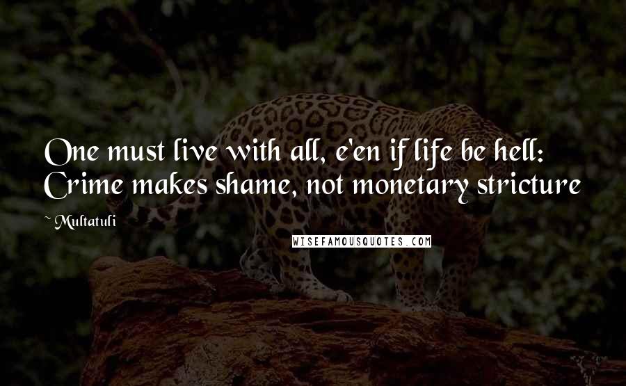 Multatuli Quotes: One must live with all, e'en if life be hell: Crime makes shame, not monetary stricture