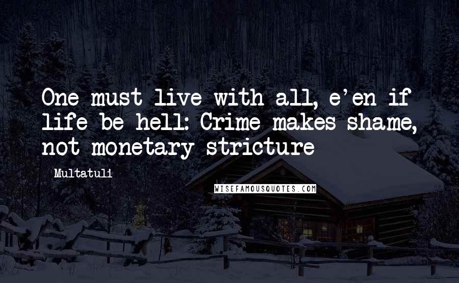 Multatuli Quotes: One must live with all, e'en if life be hell: Crime makes shame, not monetary stricture