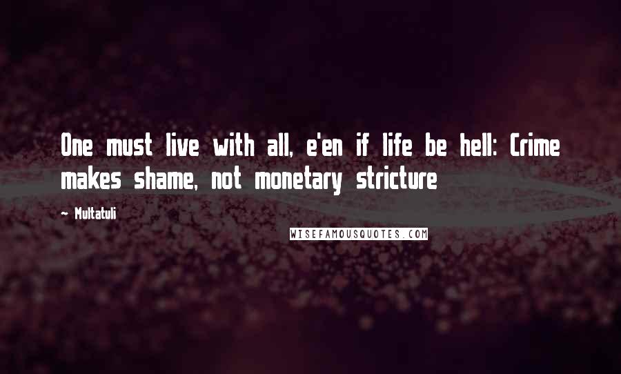 Multatuli Quotes: One must live with all, e'en if life be hell: Crime makes shame, not monetary stricture