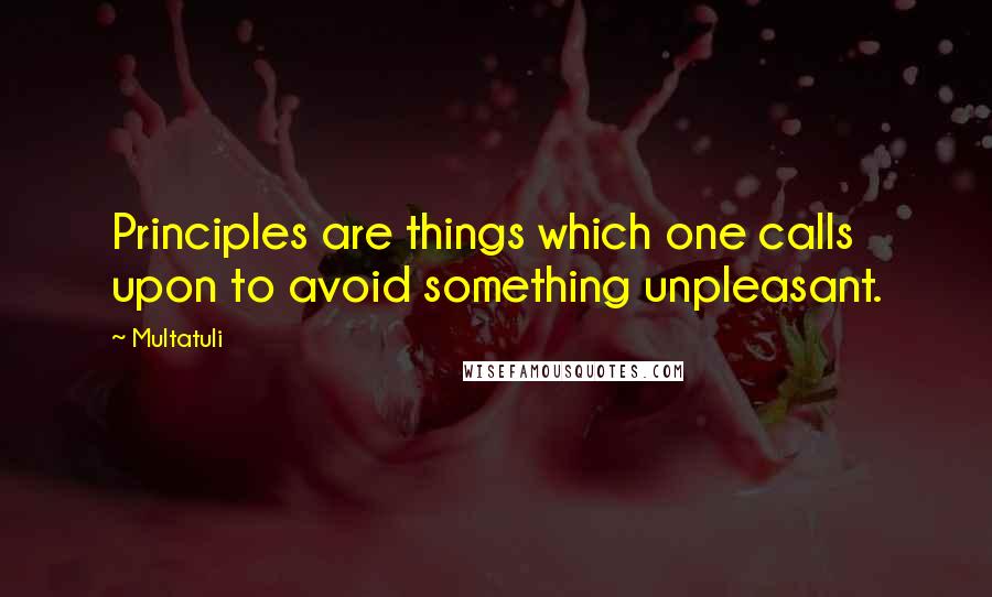 Multatuli Quotes: Principles are things which one calls upon to avoid something unpleasant.