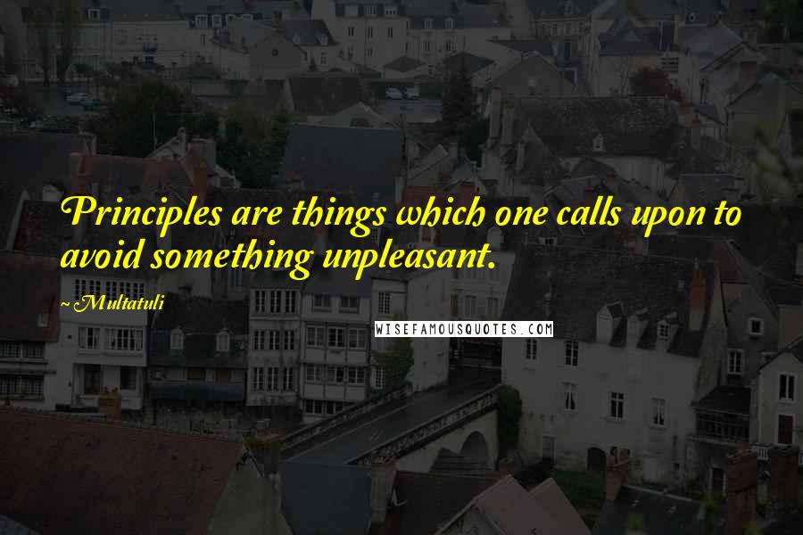 Multatuli Quotes: Principles are things which one calls upon to avoid something unpleasant.